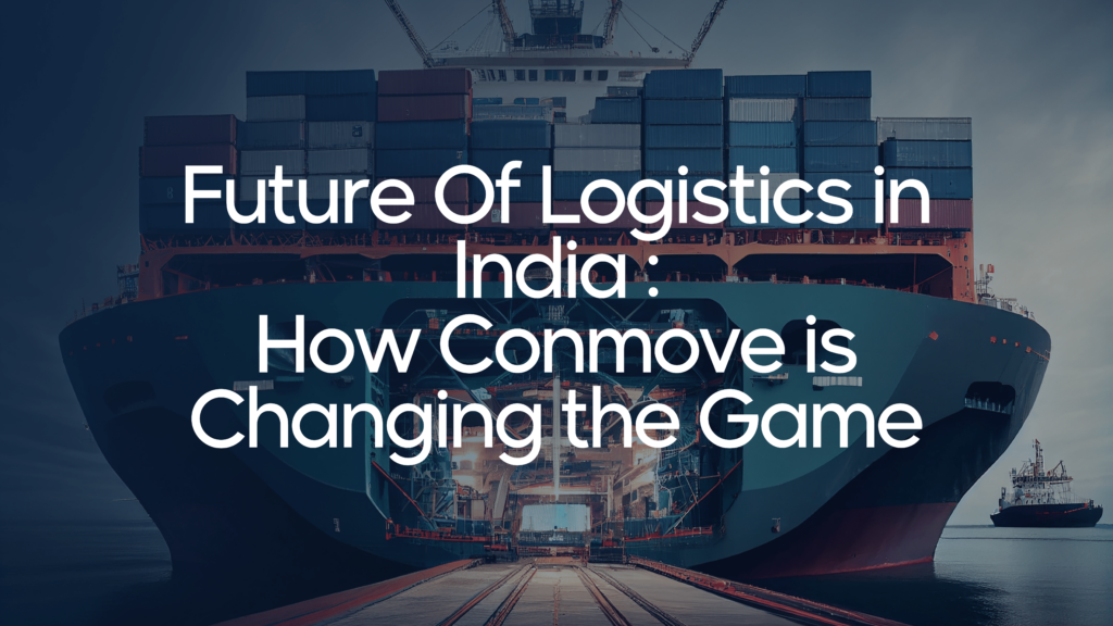 Future Of Logistics in India : How Conmove is Changing the Game
